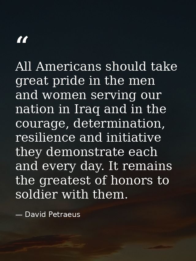 All Americans should take great pride in the men and women serving our nation in Iraq and in the courage, determination, — David Petraeus