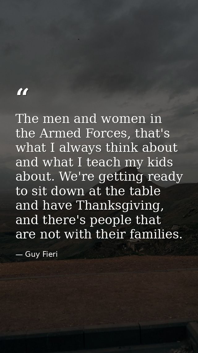 The men and women in the Armed Forces, that's what I always think about and what I teach my kids about. We're getting re — Guy Fieri