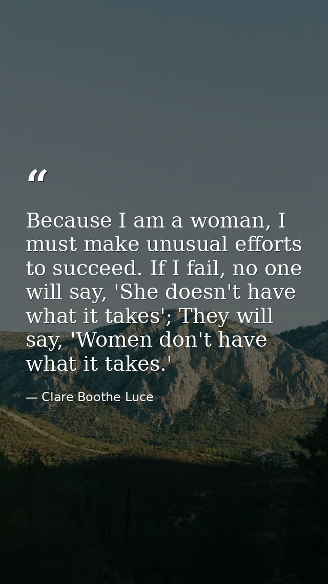 Because I am a woman, I must make unusual efforts to succeed. If I fail, no one will say, 'She doesn't have what it take — Clare Boothe Luce