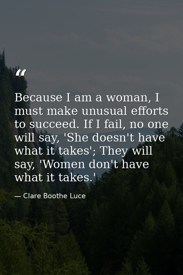 Because I am a woman, I must make unusual efforts to succeed. If I fail, no one will say, 'She doesn't have what it take — Clare Boothe Luce