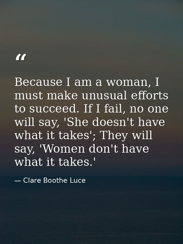 Because I am a woman, I must make unusual efforts to succeed. If I fail, no one will say, 'She doesn't have what it take — Clare Boothe Luce