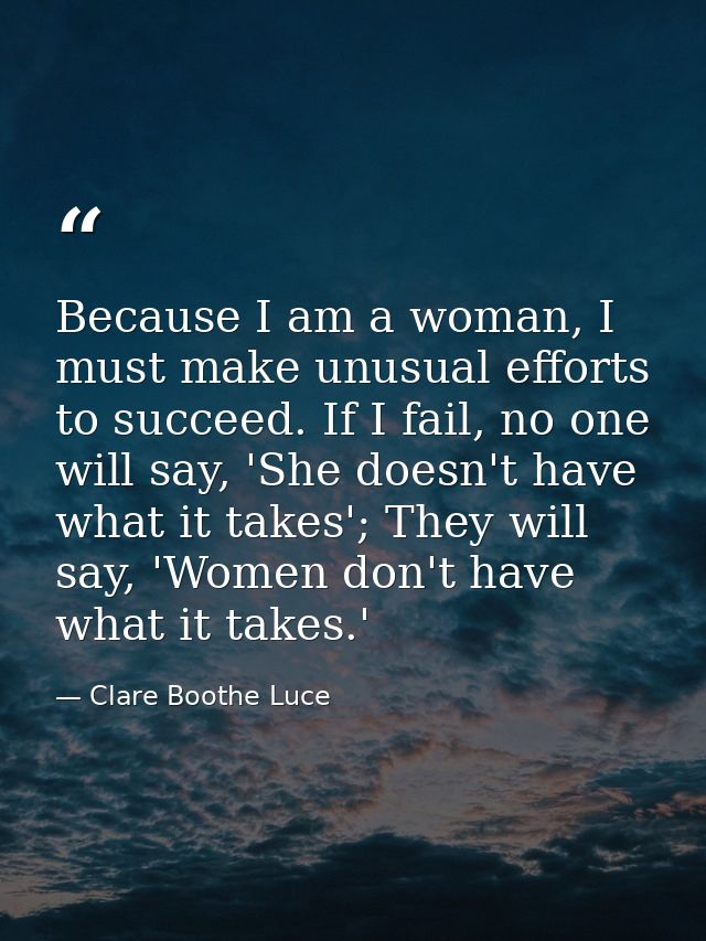 Because I am a woman, I must make unusual efforts to succeed. If I fail, no one will say, 'She doesn't have what it take — Clare Boothe Luce