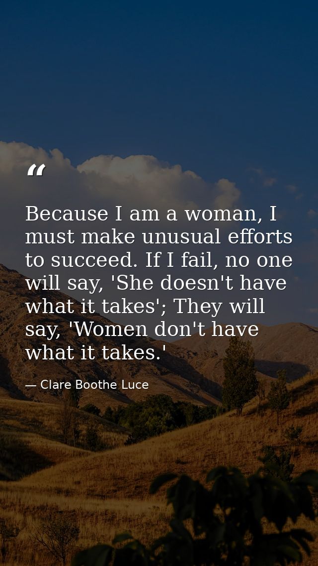Because I am a woman, I must make unusual efforts to succeed. If I fail, no one will say, 'She doesn't have what it take — Clare Boothe Luce