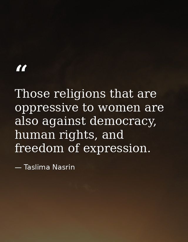 Those religions that are oppressive to women are also against democracy, human rights, and freedom of expression. — Taslima Nasrin
