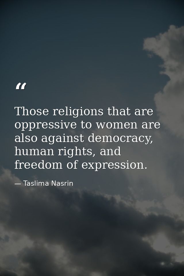 Those religions that are oppressive to women are also against democracy, human rights, and freedom of expression. — Taslima Nasrin