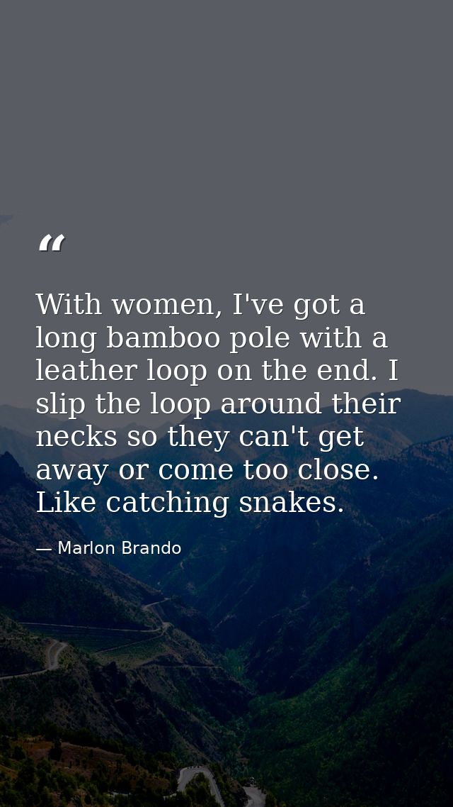 With women, I've got a long bamboo pole with a leather loop on the end. I slip the loop around their necks so they can't — Marlon Brando