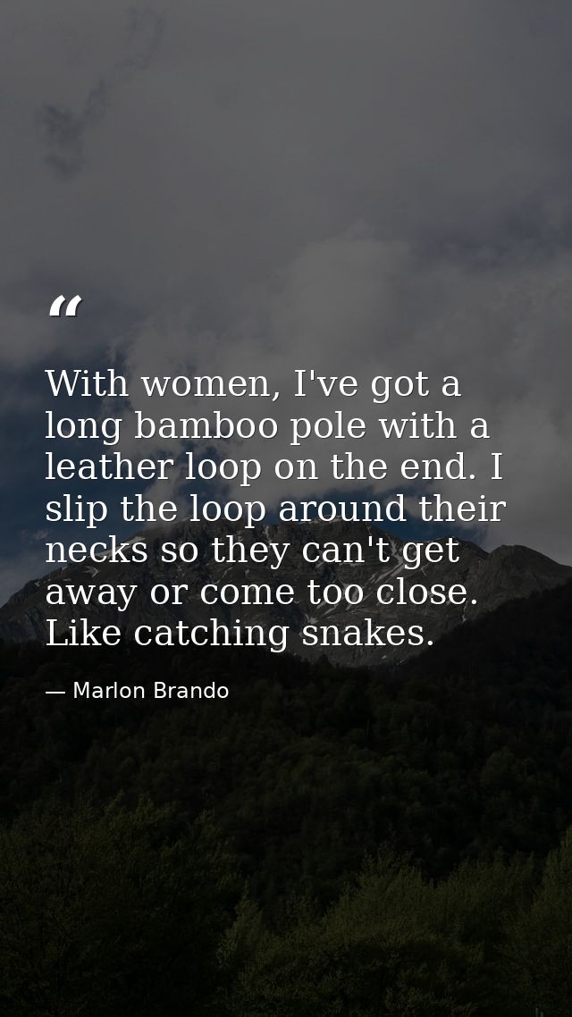 With women, I've got a long bamboo pole with a leather loop on the end. I slip the loop around their necks so they can't — Marlon Brando