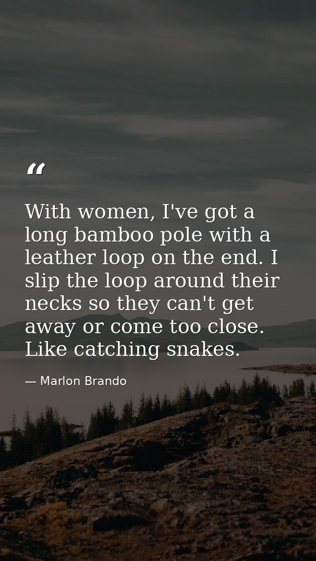 With women, I've got a long bamboo pole with a leather loop on the end. I slip the loop around their necks so they can't — Marlon Brando