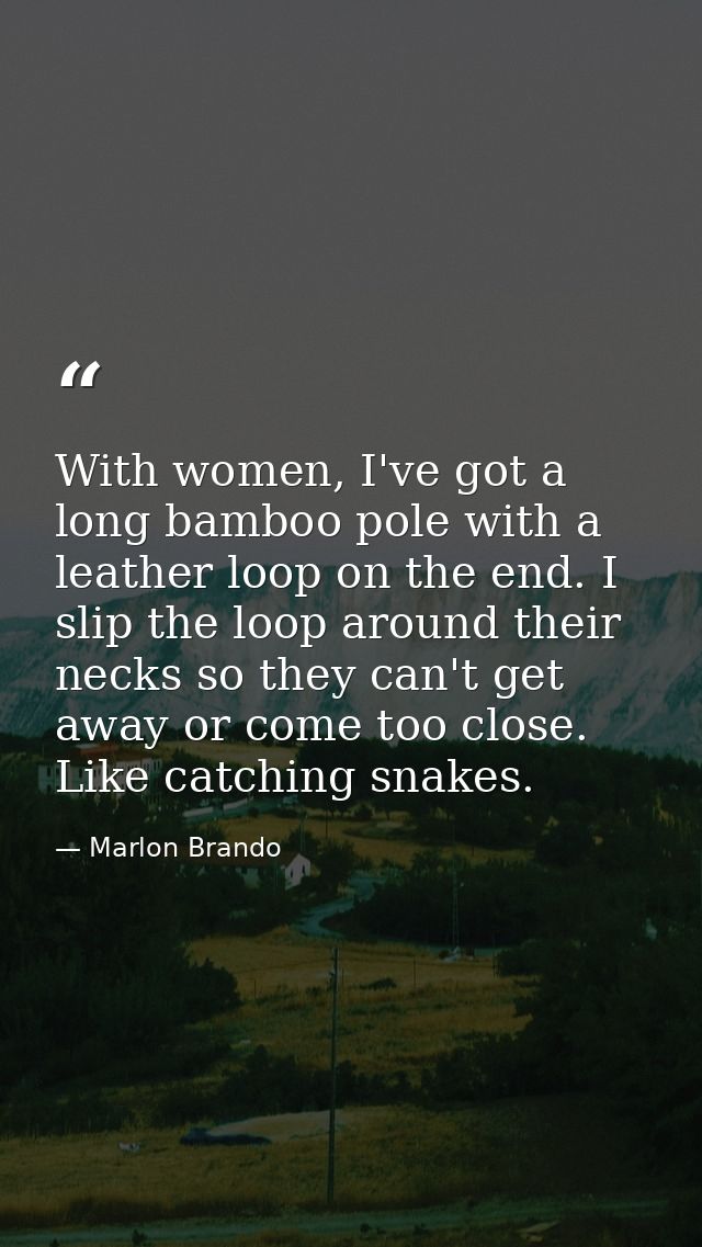 With women, I've got a long bamboo pole with a leather loop on the end. I slip the loop around their necks so they can't — Marlon Brando