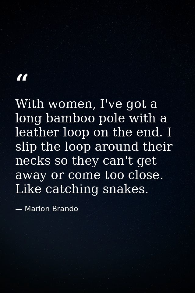 With women, I've got a long bamboo pole with a leather loop on the end. I slip the loop around their necks so they can't — Marlon Brando