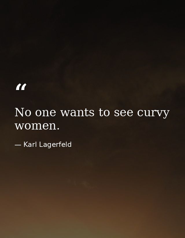No one wants to see curvy women. — Karl Lagerfeld