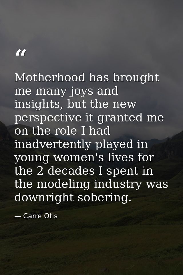 Motherhood has brought me many joys and insights, but the new perspective it granted me on the role I had inadvertently  — Carre Otis