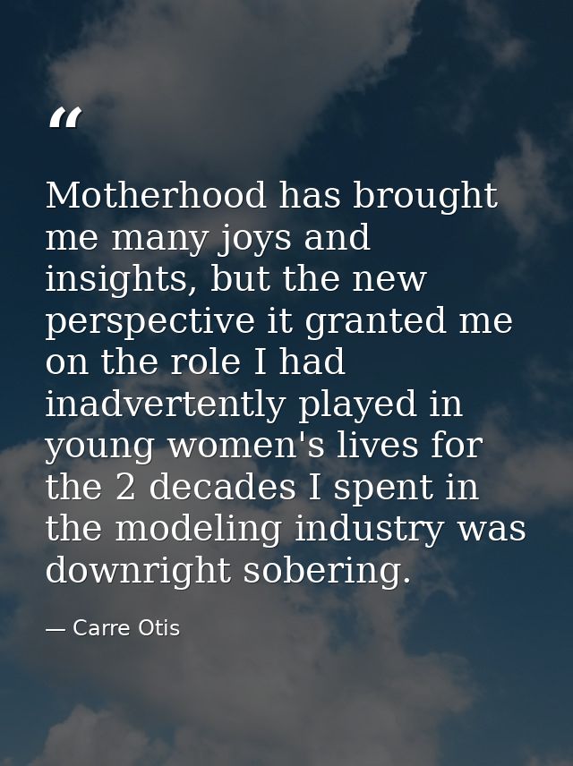 Motherhood has brought me many joys and insights, but the new perspective it granted me on the role I had inadvertently  — Carre Otis