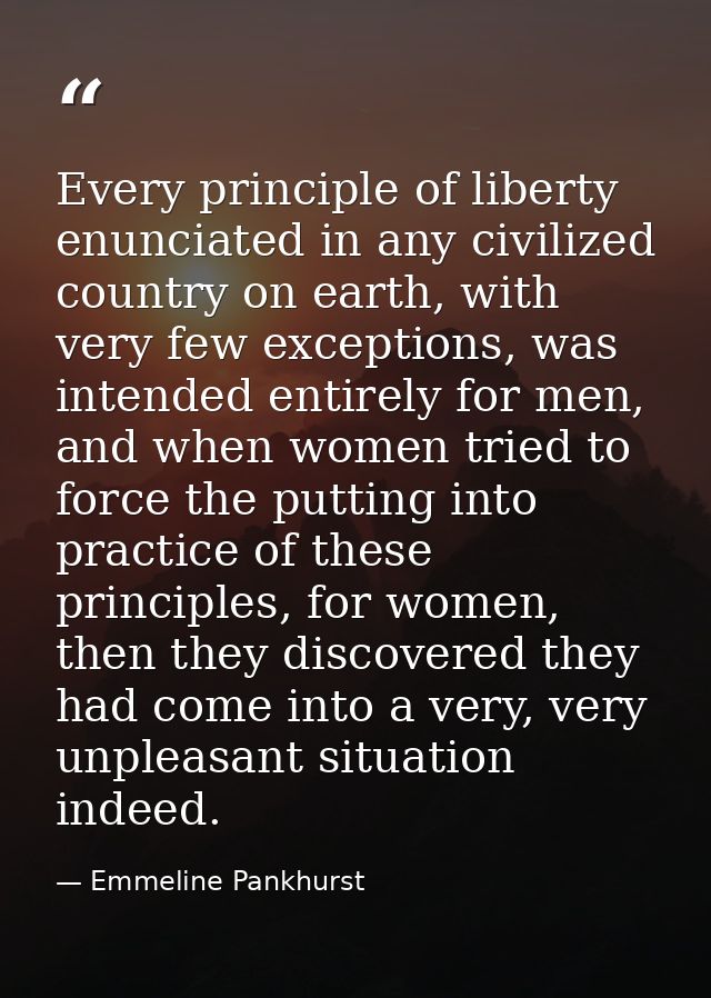 Every principle of liberty enunciated in any civilized country on earth, with very few exceptions, was intended entirely — Emmeline Pankhurst