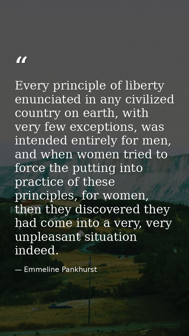 Every principle of liberty enunciated in any civilized country on earth, with very few exceptions, was intended entirely — Emmeline Pankhurst