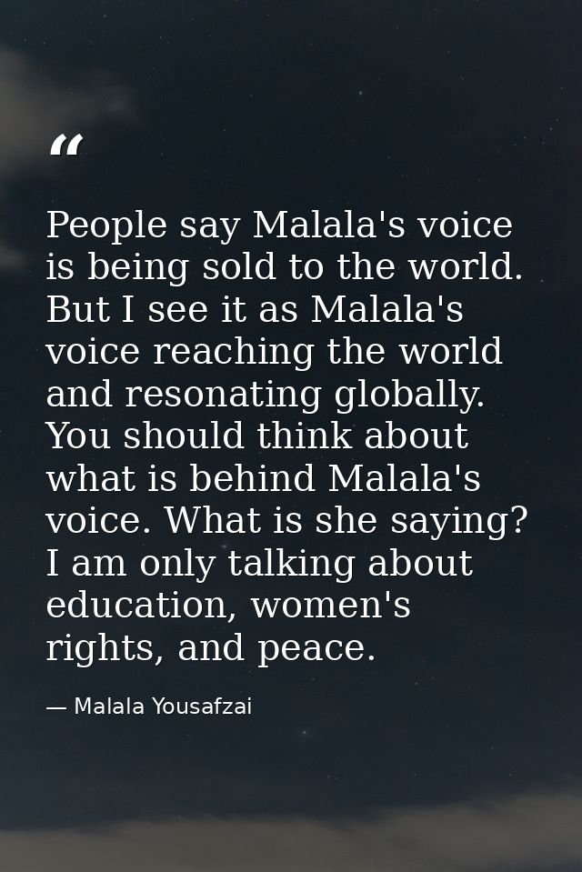 People say Malala's voice is being sold to the world. But I see it as Malala's voice reaching the world and resonating g — Malala Yousafzai