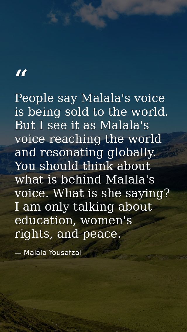 People say Malala's voice is being sold to the world. But I see it as Malala's voice reaching the world and resonating g — Malala Yousafzai