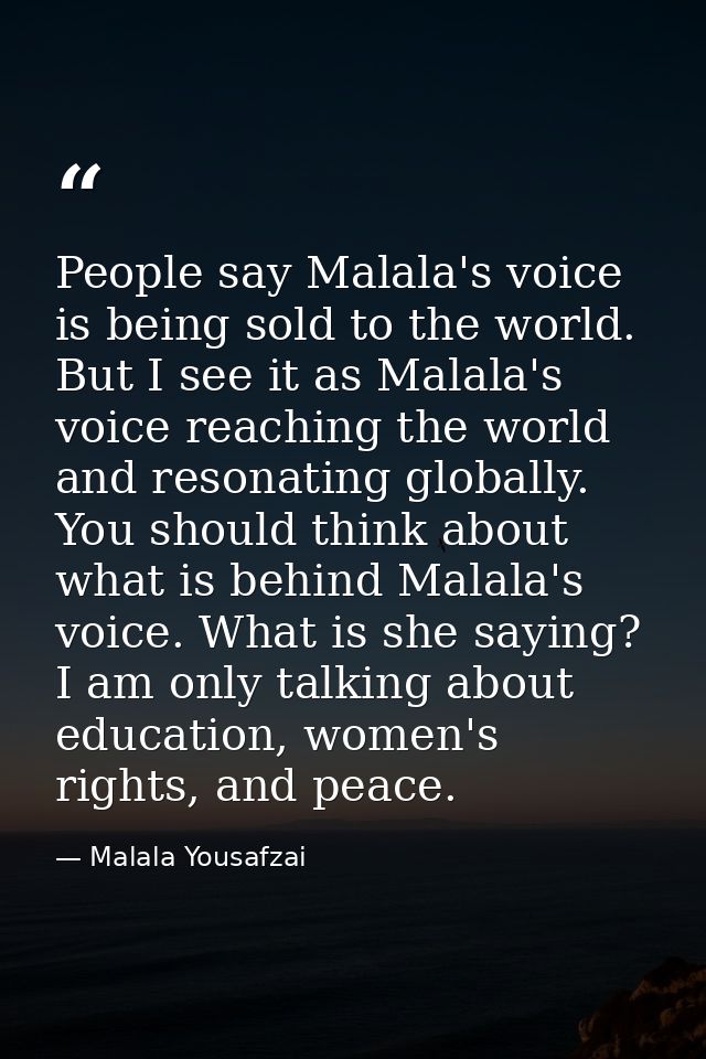 People say Malala's voice is being sold to the world. But I see it as Malala's voice reaching the world and resonating g — Malala Yousafzai