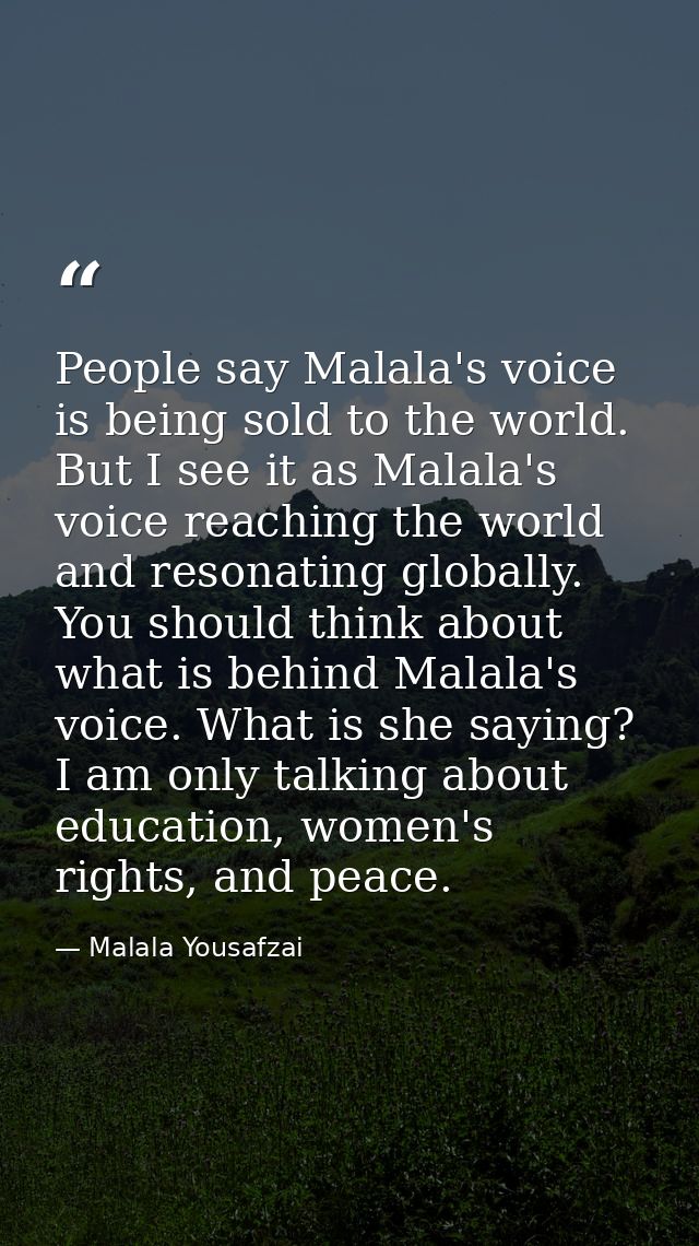 People say Malala's voice is being sold to the world. But I see it as Malala's voice reaching the world and resonating g — Malala Yousafzai