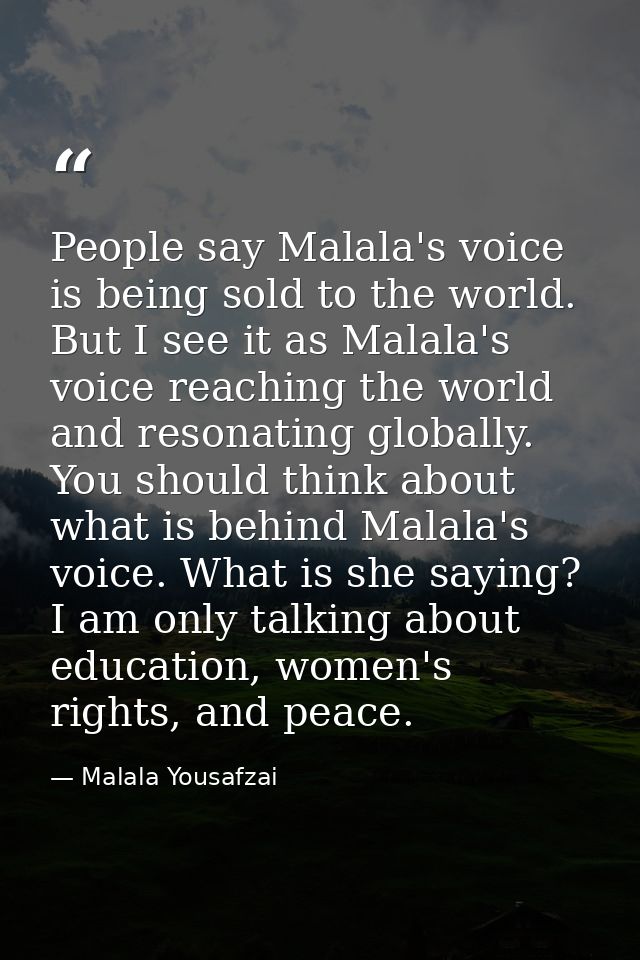 People say Malala's voice is being sold to the world. But I see it as Malala's voice reaching the world and resonating g — Malala Yousafzai