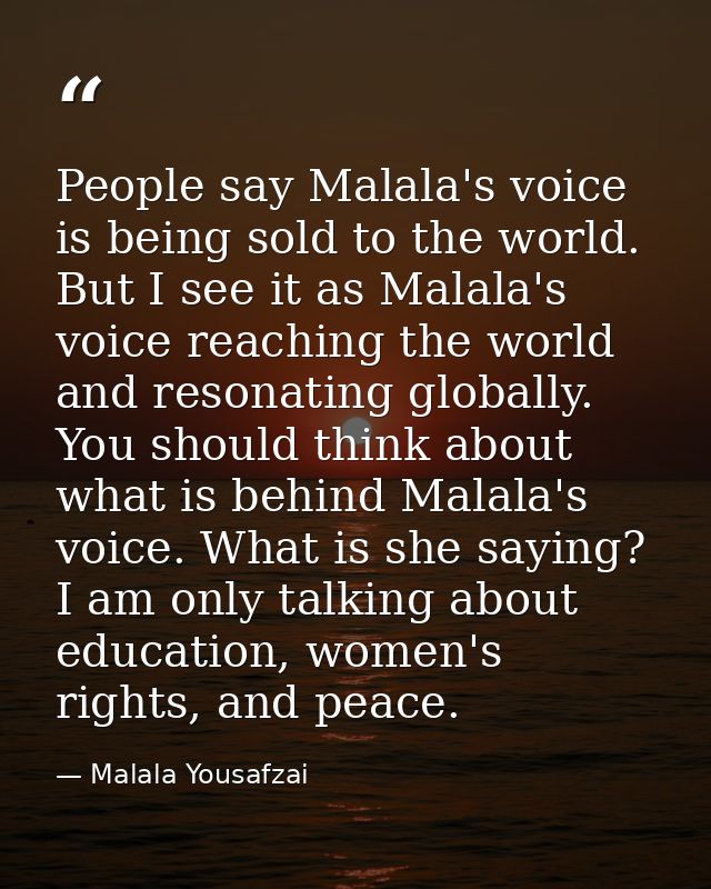 People say Malala's voice is being sold to the world. But I see it as Malala's voice reaching the world and resonating g — Malala Yousafzai