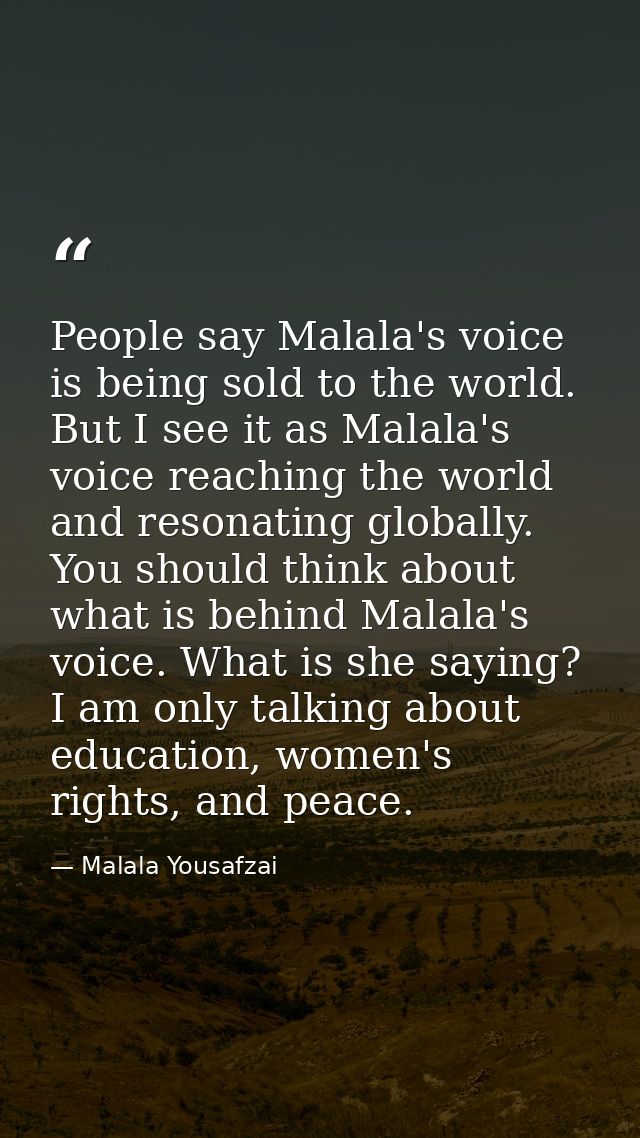 People say Malala's voice is being sold to the world. But I see it as Malala's voice reaching the world and resonating g — Malala Yousafzai