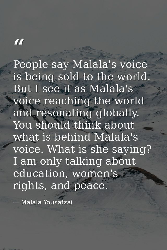 People say Malala's voice is being sold to the world. But I see it as Malala's voice reaching the world and resonating g — Malala Yousafzai