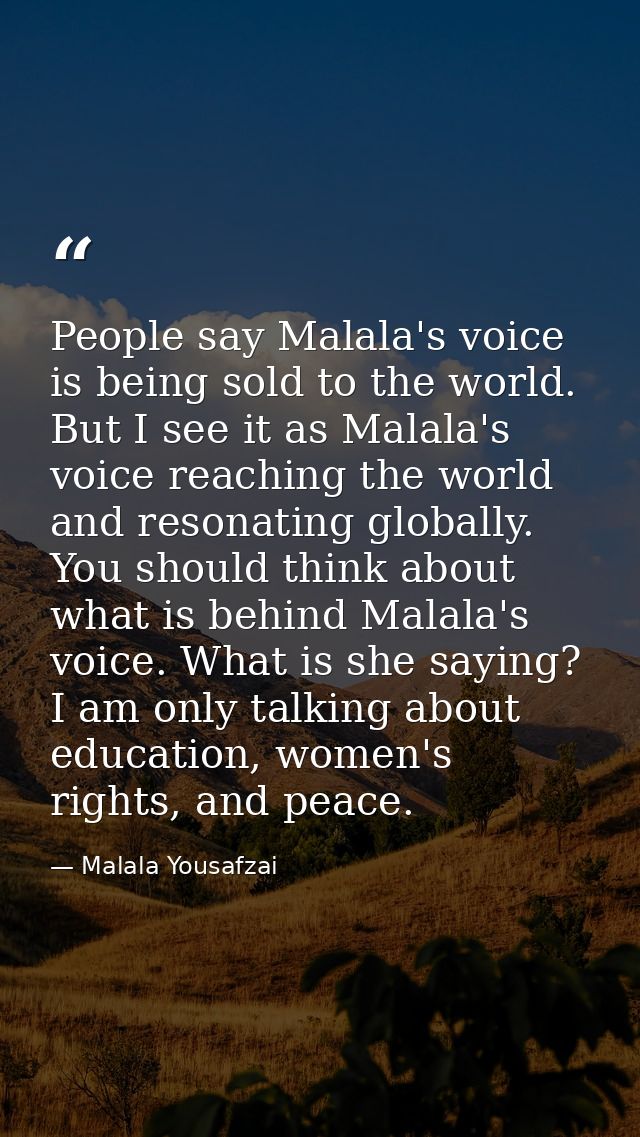 People say Malala's voice is being sold to the world. But I see it as Malala's voice reaching the world and resonating g — Malala Yousafzai