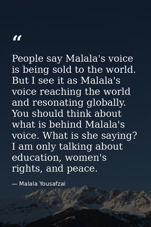 People say Malala's voice is being sold to the world. But I see it as Malala's voice reaching the world and resonating g — Malala Yousafzai