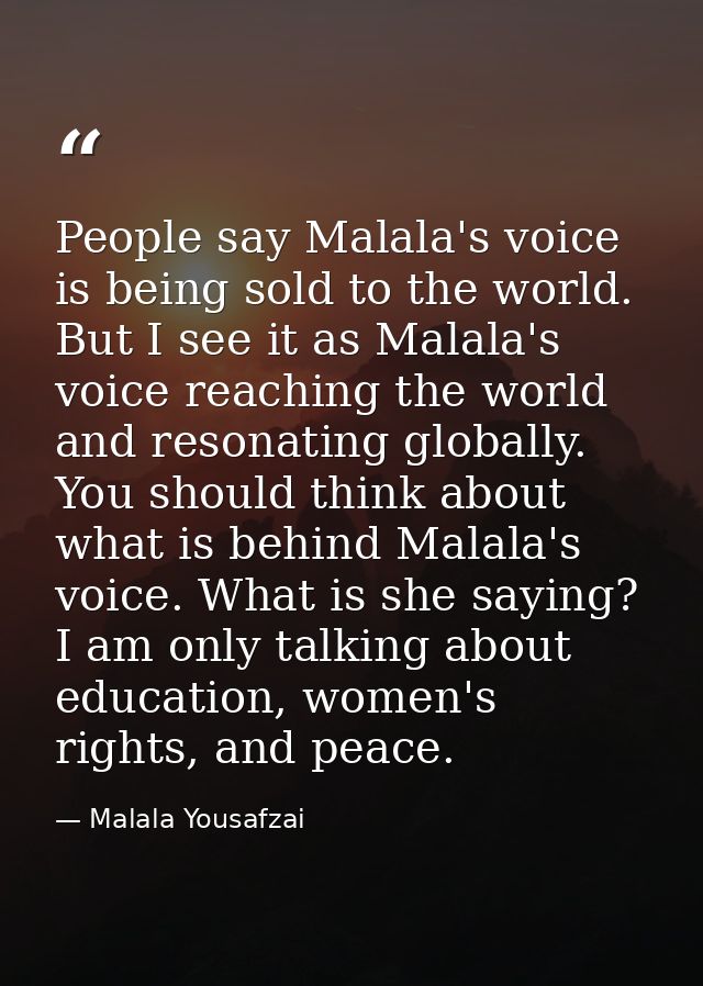 People say Malala's voice is being sold to the world. But I see it as Malala's voice reaching the world and resonating g — Malala Yousafzai