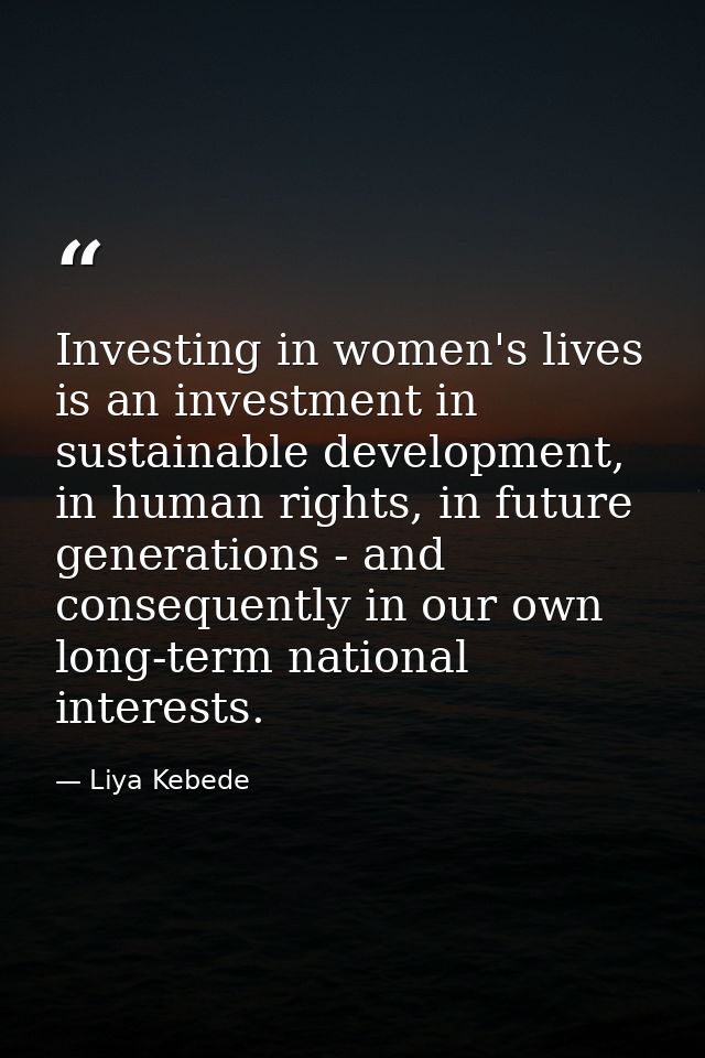 Investing in women's lives is an investment in sustainable development, in human rights, in future generations - and con — Liya Kebede