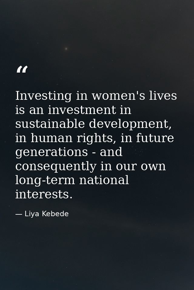 Investing in women's lives is an investment in sustainable development, in human rights, in future generations - and con — Liya Kebede