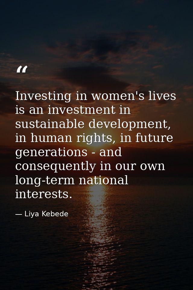 Investing in women's lives is an investment in sustainable development, in human rights, in future generations - and con — Liya Kebede