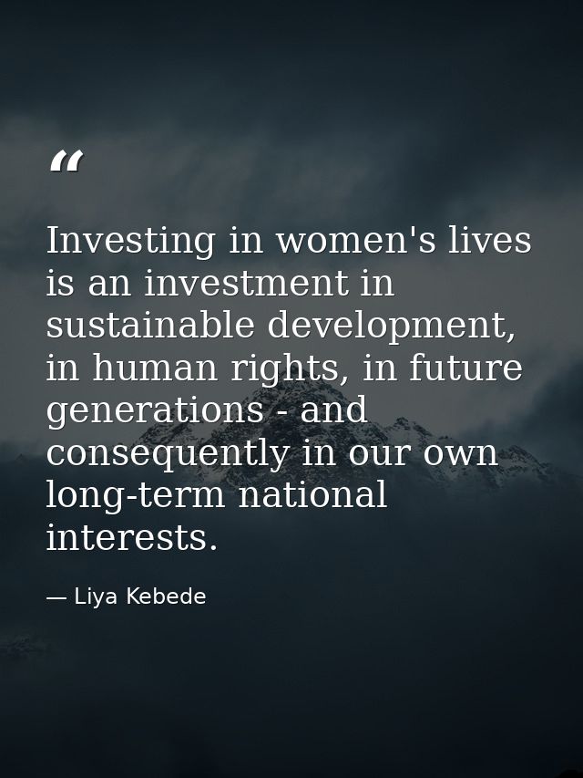 Investing in women's lives is an investment in sustainable development, in human rights, in future generations - and con — Liya Kebede