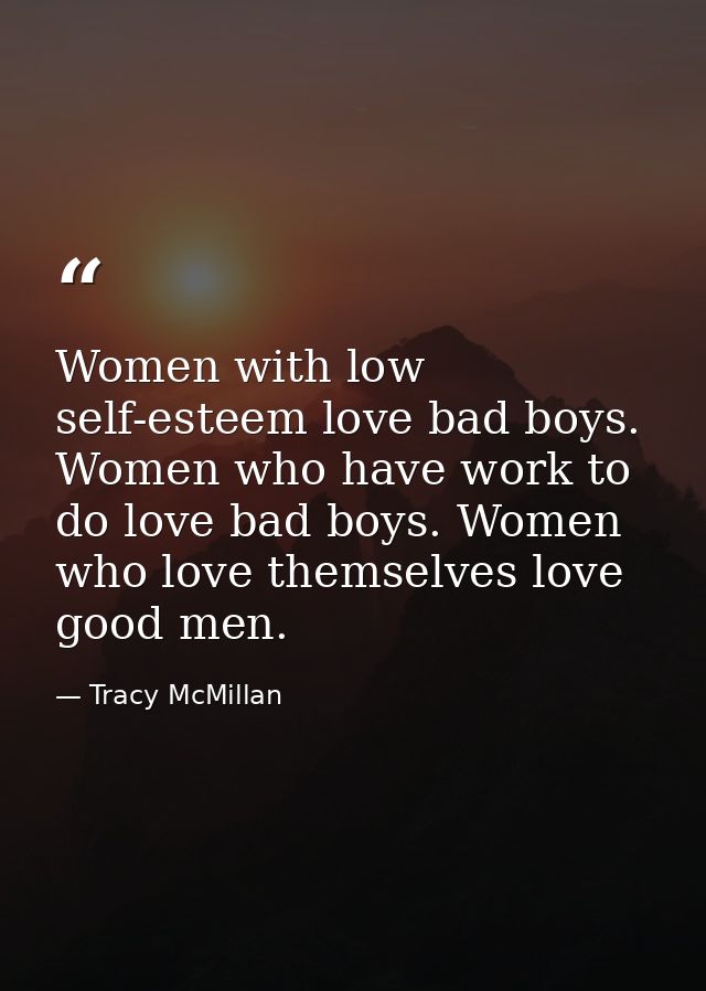 Women with low self-esteem love bad boys. Women who have work to do love bad boys. Women who love themselves love good m — Tracy McMillan