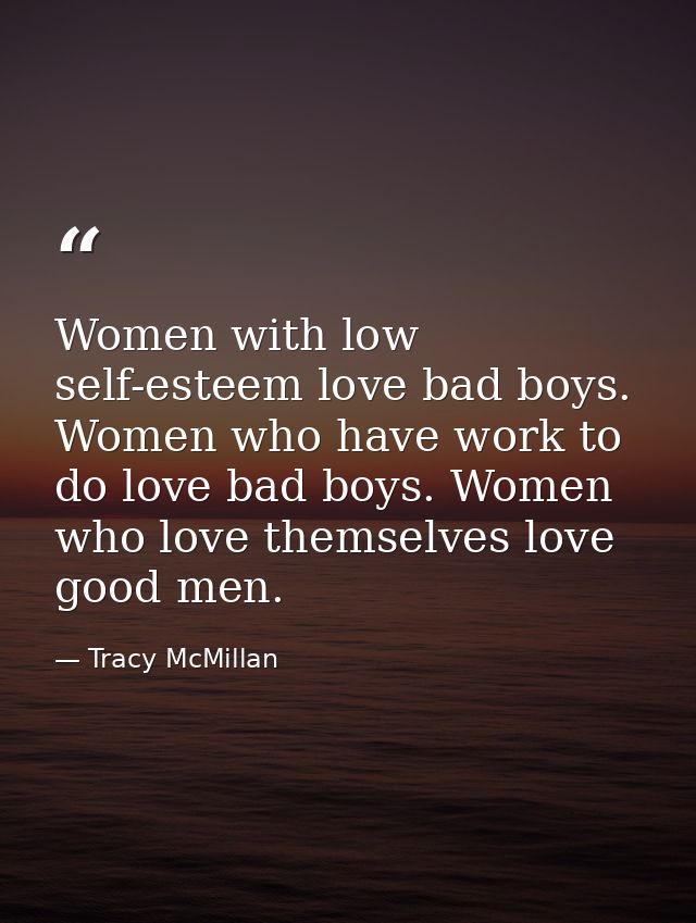 Women with low self-esteem love bad boys. Women who have work to do love bad boys. Women who love themselves love good m — Tracy McMillan