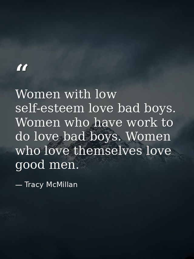 Women with low self-esteem love bad boys. Women who have work to do love bad boys. Women who love themselves love good m — Tracy McMillan