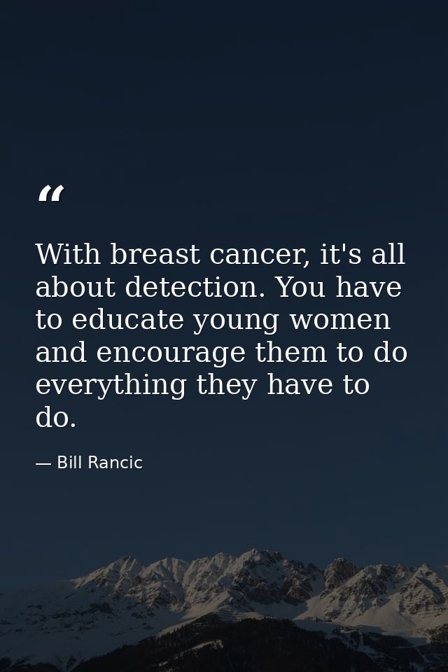 With breast cancer, it's all about detection. You have to educate young women and encourage them to do everything they h — Bill Rancic