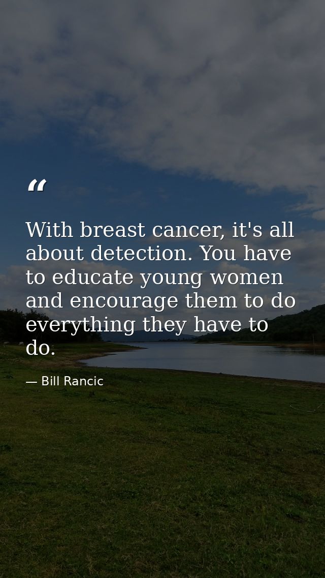 With breast cancer, it's all about detection. You have to educate young women and encourage them to do everything they h — Bill Rancic