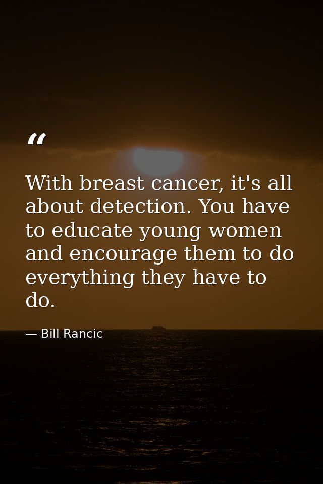 With breast cancer, it's all about detection. You have to educate young women and encourage them to do everything they h — Bill Rancic