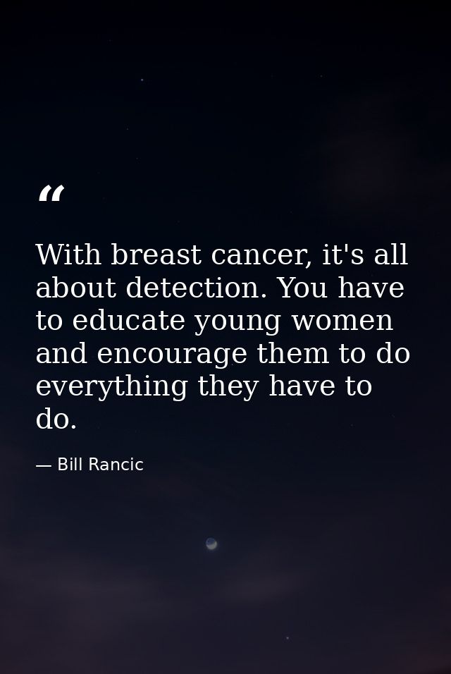 With breast cancer, it's all about detection. You have to educate young women and encourage them to do everything they h — Bill Rancic