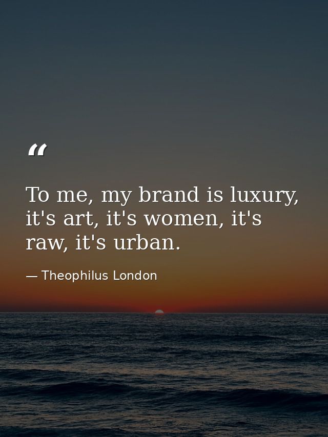 To me, my brand is luxury, it's art, it's women, it's raw, it's urban. — Theophilus London