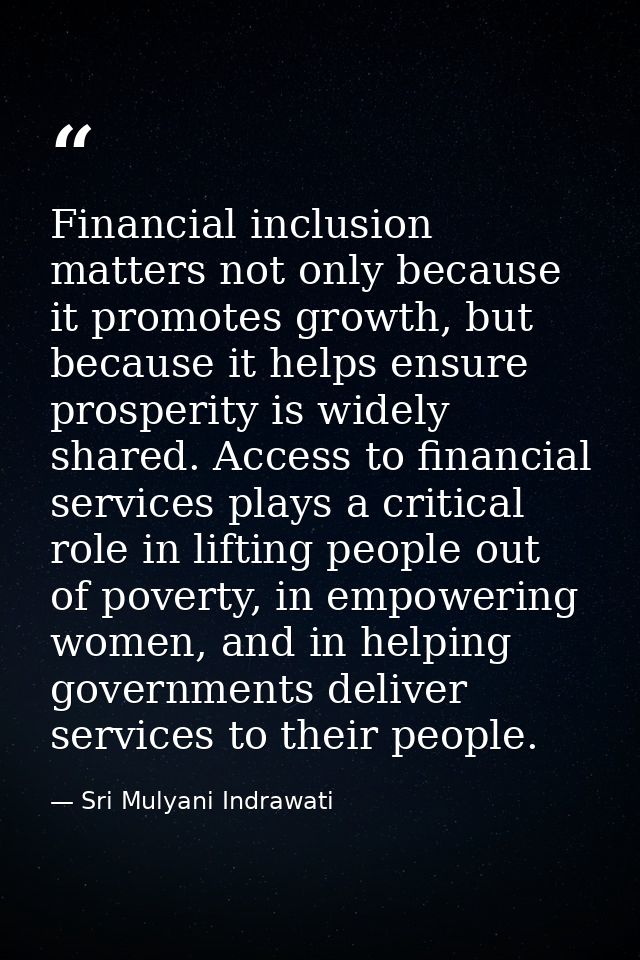 Financial inclusion matters not only because it promotes growth, but because it helps ensure prosperity is widely shared — Sri Mulyani Indrawati