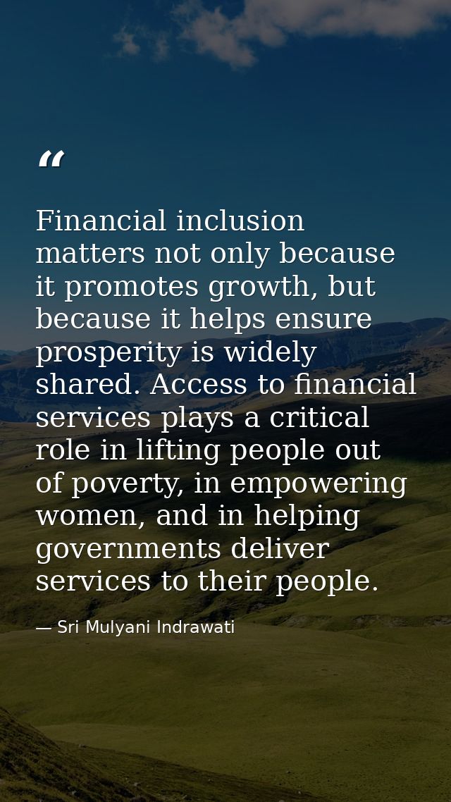 Financial inclusion matters not only because it promotes growth, but because it helps ensure prosperity is widely shared — Sri Mulyani Indrawati
