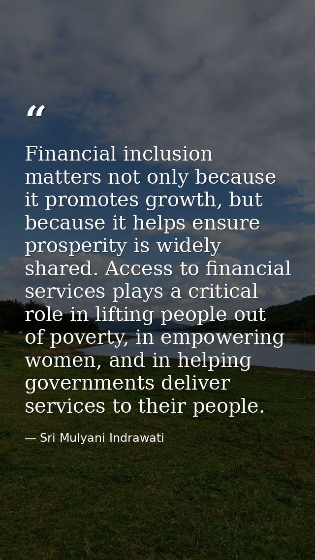 Financial inclusion matters not only because it promotes growth, but because it helps ensure prosperity is widely shared — Sri Mulyani Indrawati