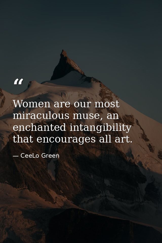 Women are our most miraculous muse, an enchanted intangibility that encourages all art. — CeeLo Green
