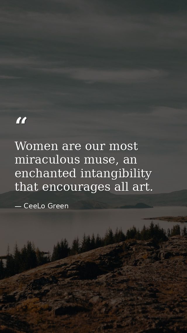 Women are our most miraculous muse, an enchanted intangibility that encourages all art. — CeeLo Green