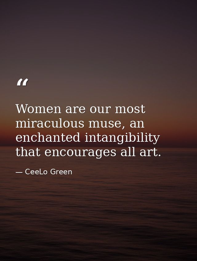 Women are our most miraculous muse, an enchanted intangibility that encourages all art. — CeeLo Green