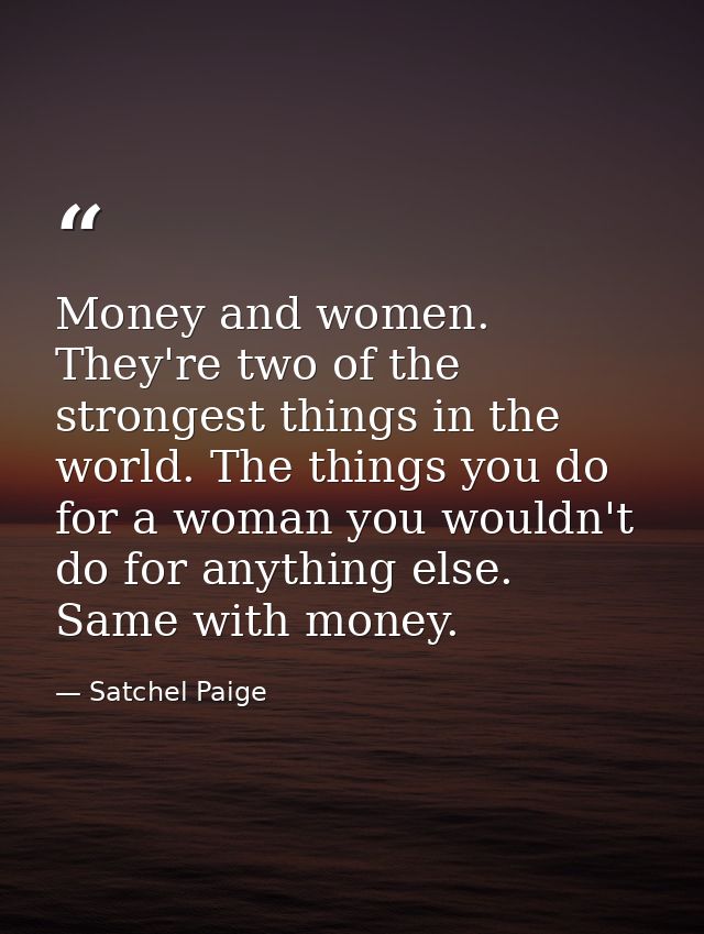 Money and women. They're two of the strongest things in the world. The things you do for a woman you wouldn't do for any — Satchel Paige