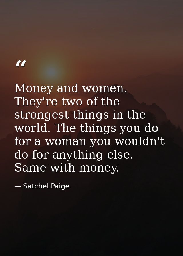 Money and women. They're two of the strongest things in the world. The things you do for a woman you wouldn't do for any — Satchel Paige